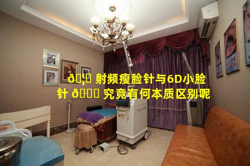🦊 射频瘦脸针与6D小脸针 🐒 究竟有何本质区别呢